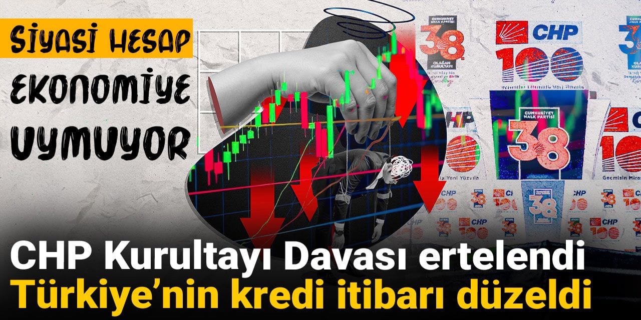 Siyasi hesap ekonomiye uymuyor: CHP Kurultayı davası ertelendi Türkiye’nin kredi itibarı düzeldi