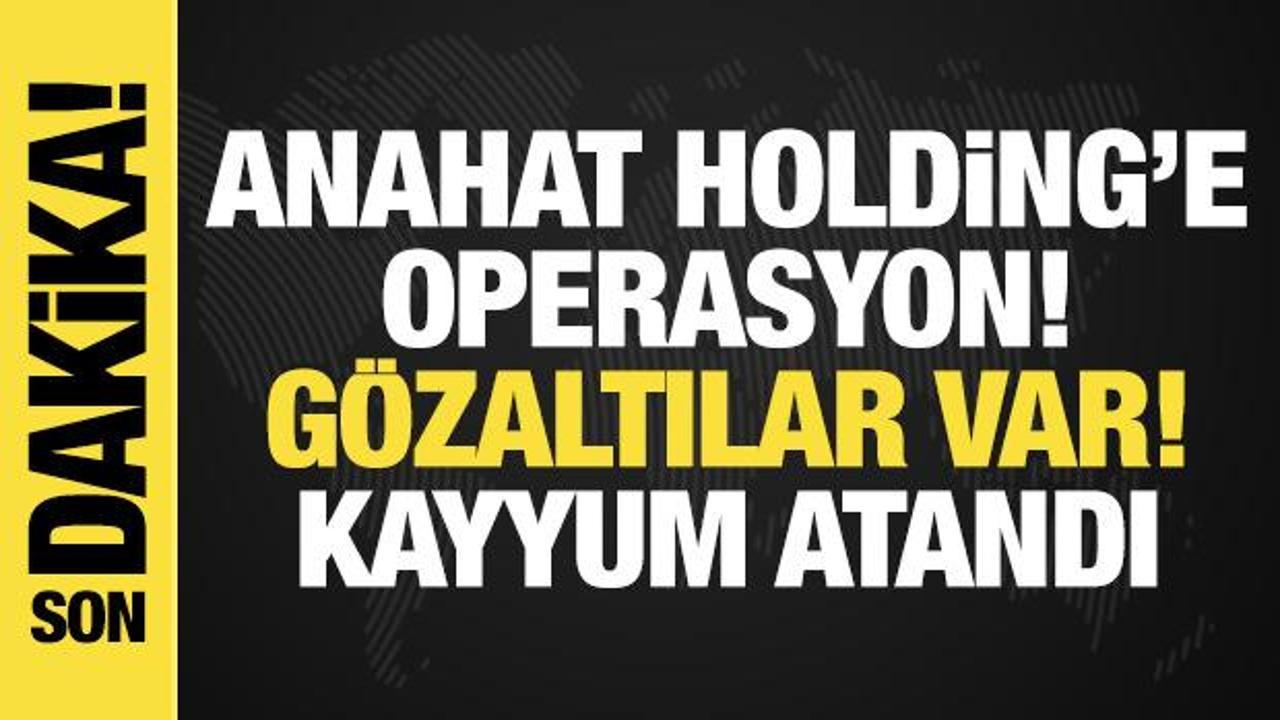 Anahat Holding ve Gain’e operasyon: Gözaltılar var, kayyum atandı