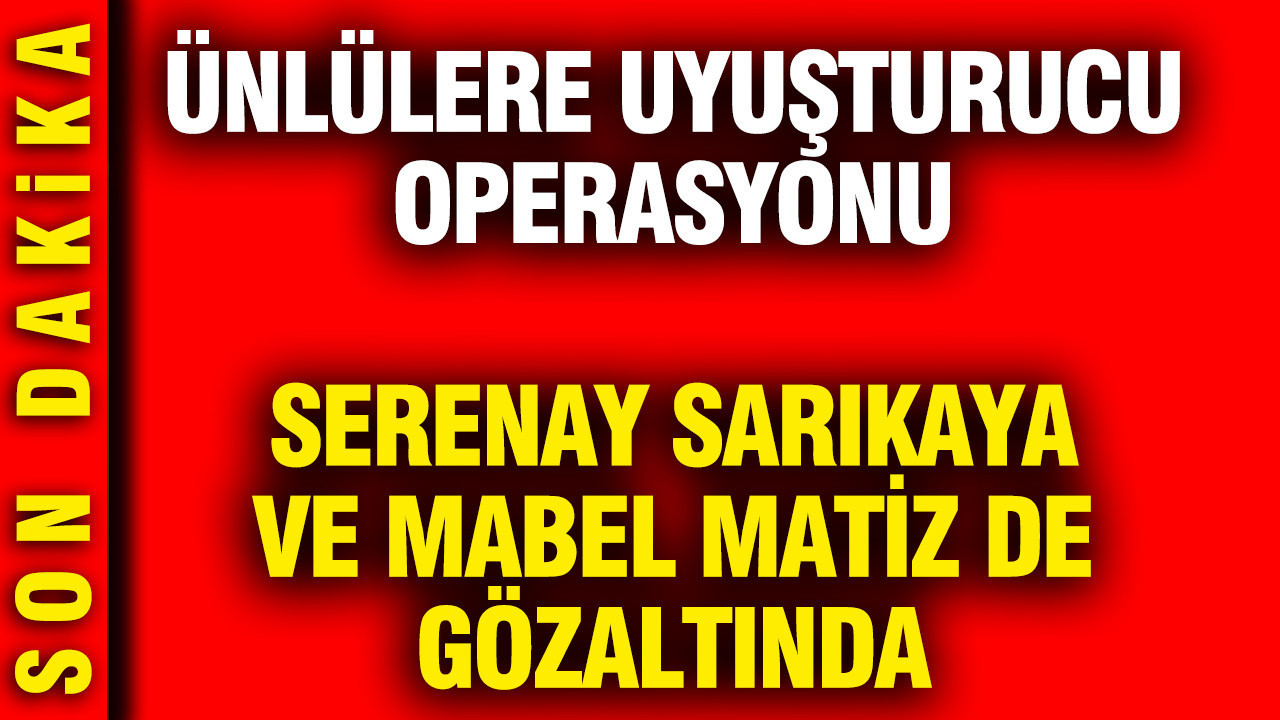 Ünlü İsimlere Uyuşturucu Operasyonu: Serenay Sarıkaya ve Mabel Matiz Gözaltında